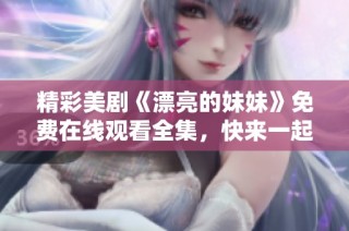 精彩美剧《漂亮的妹妹》免费在线观看全集，快来一起欣赏吧