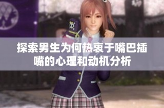 探索男生为何热衷于嘴巴插嘴的心理和动机分析