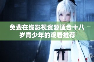 免费在线影视资源适合十八岁青少年的观看推荐