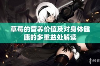 草莓的营养价值及对身体健康的多重益处解读