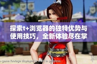 探索t+浏览器的独特优势与使用技巧，全新体验尽在掌握之中