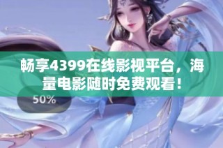 畅享4399在线影视平台，海量电影随时免费观看！