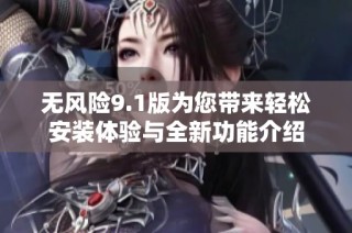 无风险9.1版为您带来轻松安装体验与全新功能介绍