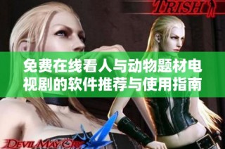 免费在线看人与动物题材电视剧的软件推荐与使用指南