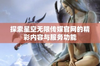 探索星空无限传媒官网的精彩内容与服务功能