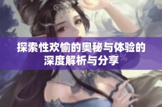 探索性欢愉的奥秘与体验的深度解析与分享
