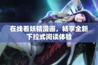 在线看妖精漫画，畅享全新下拉式阅读体验