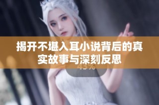 揭开不堪入耳小说背后的真实故事与深刻反思