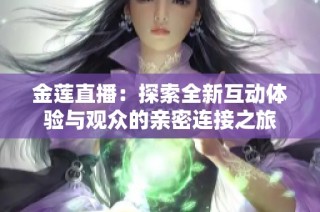 金莲直播：探索全新互动体验与观众的亲密连接之旅