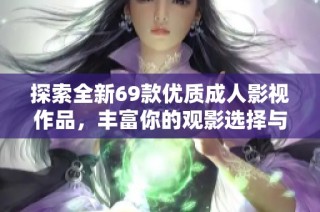 探索全新69款优质成人影视作品，丰富你的观影选择与体验