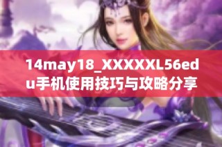 14may18_XXXXXL56edu手机使用技巧与攻略分享，提升体验