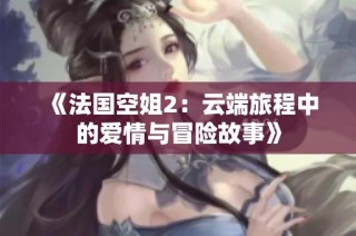 《法国空姐2：云端旅程中的爱情与冒险故事》