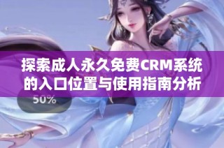探索成人永久免费CRM系统的入口位置与使用指南分析