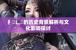 扌喿辶畐的历史背景解析与文化影响探讨