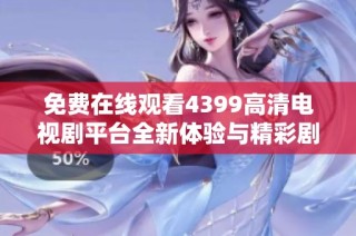 免费在线观看4399高清电视剧平台全新体验与精彩剧集推荐