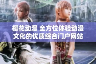 樱花动漫 全方位体验动漫文化的优质综合门户网站