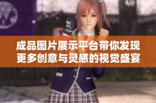 成品图片展示平台带你发现更多创意与灵感的视觉盛宴