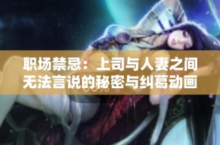 职场禁忌：上司与人妻之间无法言说的秘密与纠葛动画大揭秘