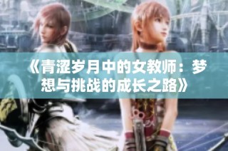 《青涩岁月中的女教师：梦想与挑战的成长之路》