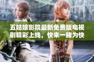 五姑娘影院最新免费版电视剧精彩上线，快来一睹为快吧！