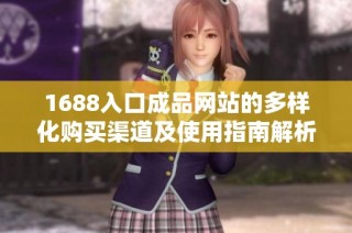 1688入口成品网站的多样化购买渠道及使用指南解析