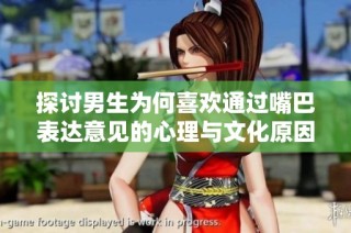 探讨男生为何喜欢通过嘴巴表达意见的心理与文化原因