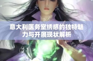 意大利医务室绣感的独特魅力与开展现状解析