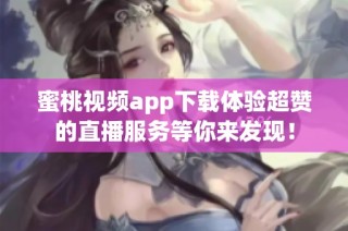 蜜桃视频app下载体验超赞的直播服务等你来发现！