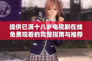 提供已满十八岁电视剧在线免费观看的完整指南与推荐
