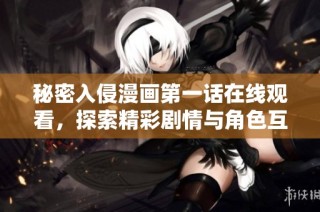 秘密入侵漫画第一话在线观看，探索精彩剧情与角色互动