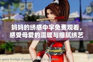 妈妈的绣感中字免费观看，感受母爱的温暖与细腻绣艺之美