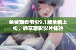 免费观看电影9.1版全新上线，畅享精彩影片体验