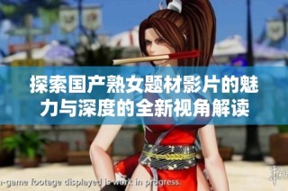 探索国产熟女题材影片的魅力与深度的全新视角解读