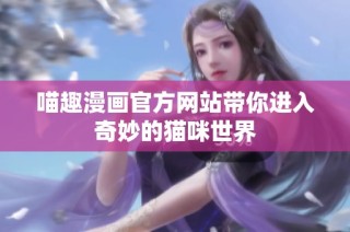 喵趣漫画官方网站带你进入奇妙的猫咪世界