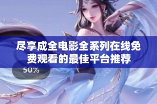 尽享成全电影全系列在线免费观看的最佳平台推荐