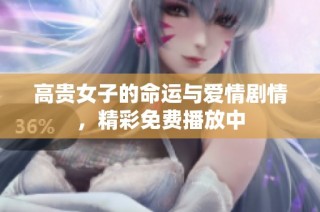 高贵女子的命运与爱情剧情，精彩免费播放中