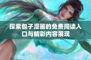 探索包子漫画的免费阅读入口与精彩内容展现