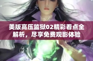 美版高压监狱02精彩看点全解析，尽享免费观影体验
