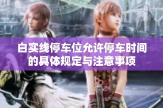 白实线停车位允许停车时间的具体规定与注意事项
