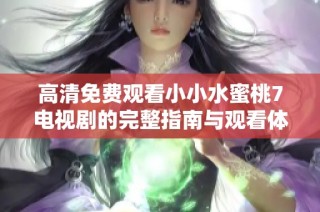 高清免费观看小小水蜜桃7电视剧的完整指南与观看体验