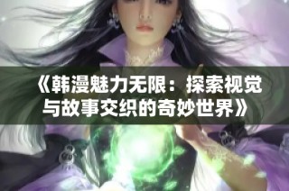 《韩漫魅力无限：探索视觉与故事交织的奇妙世界》