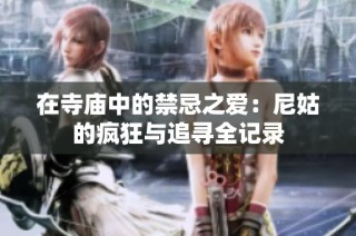 在寺庙中的禁忌之爱：尼姑的疯狂与追寻全记录