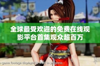 全球最受欢迎的免费在线观影平台首集观众超百万