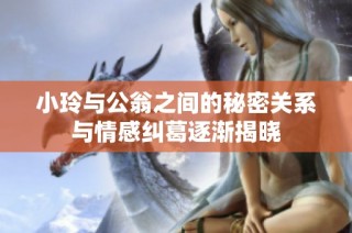 小玲与公翁之间的秘密关系与情感纠葛逐渐揭晓