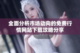 全面分析市场动向的免费行情网站下载攻略分享