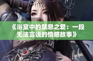 《浴室中的禁忌之爱：一段无法言说的情感故事》