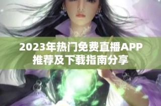 2023年热门免费直播APP推荐及下载指南分享