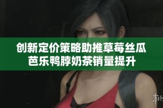 创新定价策略助推草莓丝瓜芭乐鸭脖奶茶销量提升