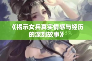 《揭示女兵真实情感与经历的深刻故事》