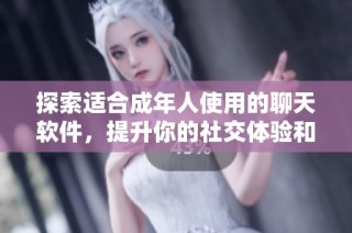 探索适合成年人使用的聊天软件，提升你的社交体验和交流乐趣